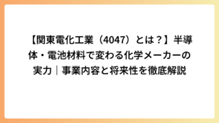 【関東電化工業（4047）とは？】半導体・電池材料で変わる化学メーカーの実力｜事業内容と将来性を徹底解説