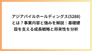 アジアパイルホールディングス(5288)とは？事業内容と強みを解説｜基礎建設を支える成長戦略と将来性を分析