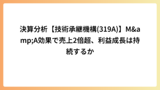 決算分析【技術承継機構(319A)】M&A効果で売上2倍超、利益成長は持続するか