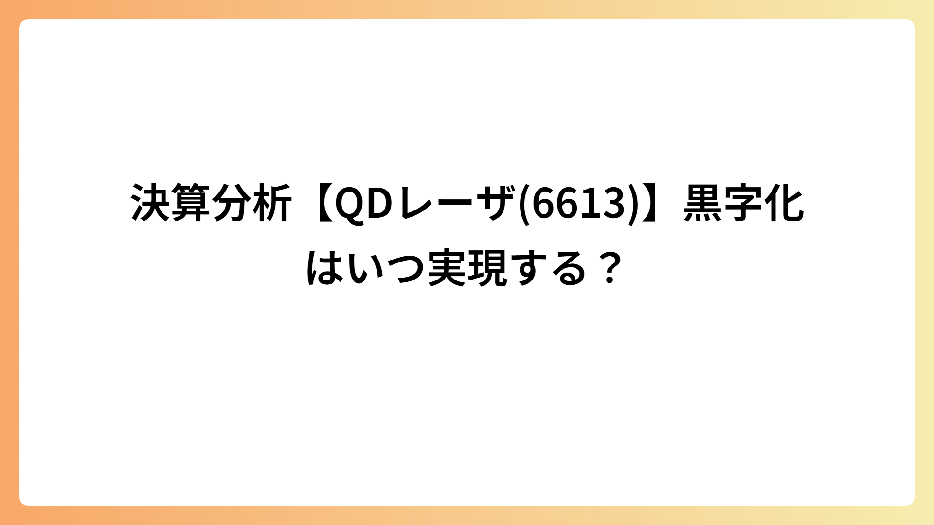 決算分析【QDレーザ(6613)】黒字化はいつ実現する？