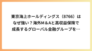 東京海上ホールディングス（8766）はなぜ強い？海外M＆Aと高収益保険で成長するグローバル金融グループを解説