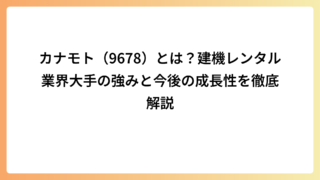 カナモト（9678）とは？建機レンタル業界大手の強みと今後の成長性を徹底解説