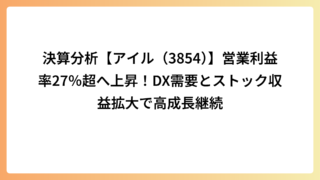 決算分析【アイル（3854）】営業利益率27％超へ上昇！DX需要とストック収益拡大で高成長継続
