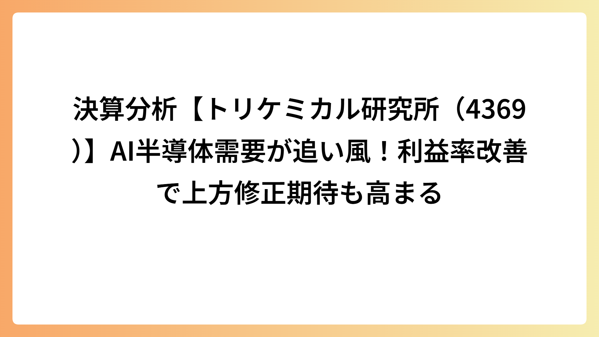決算分析【トリケミカル研究所（4369）】AI半導体需要が追い風！利益率改善で上方修正期待も高まる