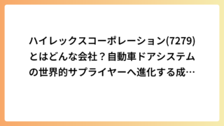 ハイレックスコーポレーション(7279)とはどんな会社？自動車ドアシステムの世界的サプライヤーへ進化する成長企業を徹底解説