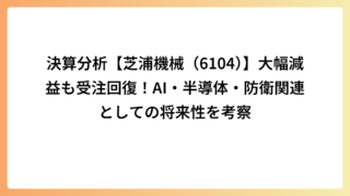 決算分析【芝浦機械（6104）】大幅減益も受注回復！AI・半導体・防衛関連としての将来性を考察