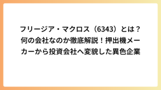 フリージア・マクロス（6343）とは？何の会社なのか徹底解説！押出機メーカーから投資会社へ変貌した異色企業