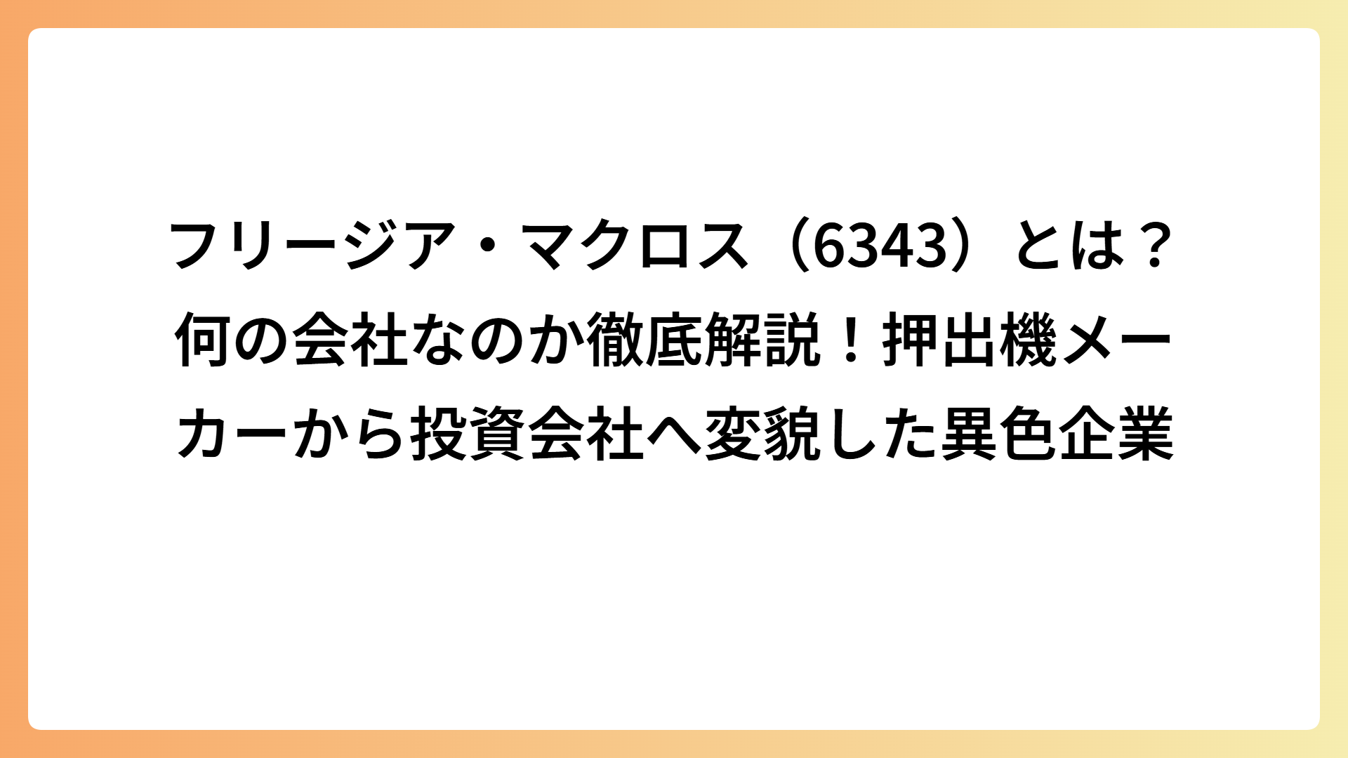 フリージア・マクロス（6343）とは？何の会社なのか徹底解説！押出機メーカーから投資会社へ変貌した異色企業