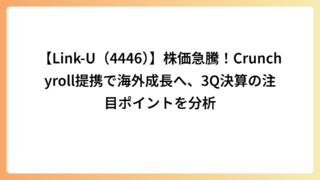 【Link-U（4446）】株価急騰！Crunchyroll提携で海外成長へ、3Q決算の注目ポイントを分析