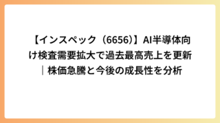 【インスペック（6656）】AI半導体向け検査需要拡大で過去最高売上を更新｜株価急騰と今後の成長性を分析