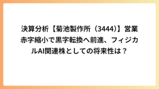 決算分析【菊池製作所（3444）】営業赤字縮小で黒字転換へ前進、フィジカルAI関連株としての将来性は？