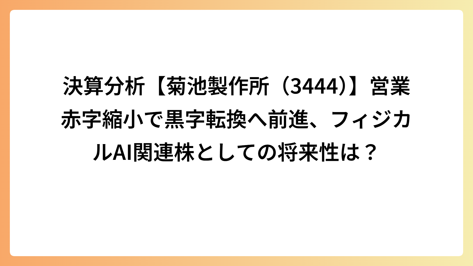 決算分析【菊池製作所（3444）】営業赤字縮小で黒字転換へ前進、フィジカルAI関連株としての将来性は？