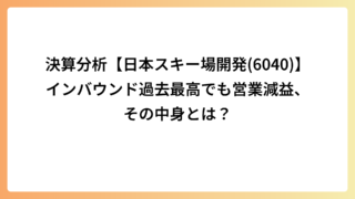 決算分析【日本スキー場開発(6040)】インバウンド過去最高でも営業減益、その中身とは？