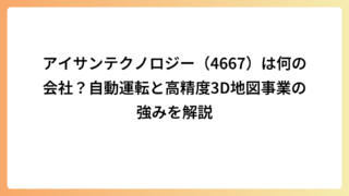 アイサンテクノロジー（4667）は何の会社？自動運転と高精度3D地図事業の強みを解説