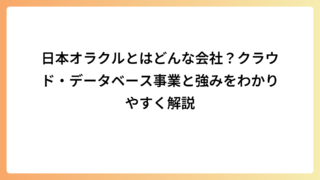 日本オラクルとはどんな会社？クラウド・データベース事業と強みをわかりやすく解説