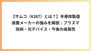 【サムコ（6387）とは？】半導体製造装置メーカーの強みを解説｜プラズマ技術・光デバイス・今後の成長性