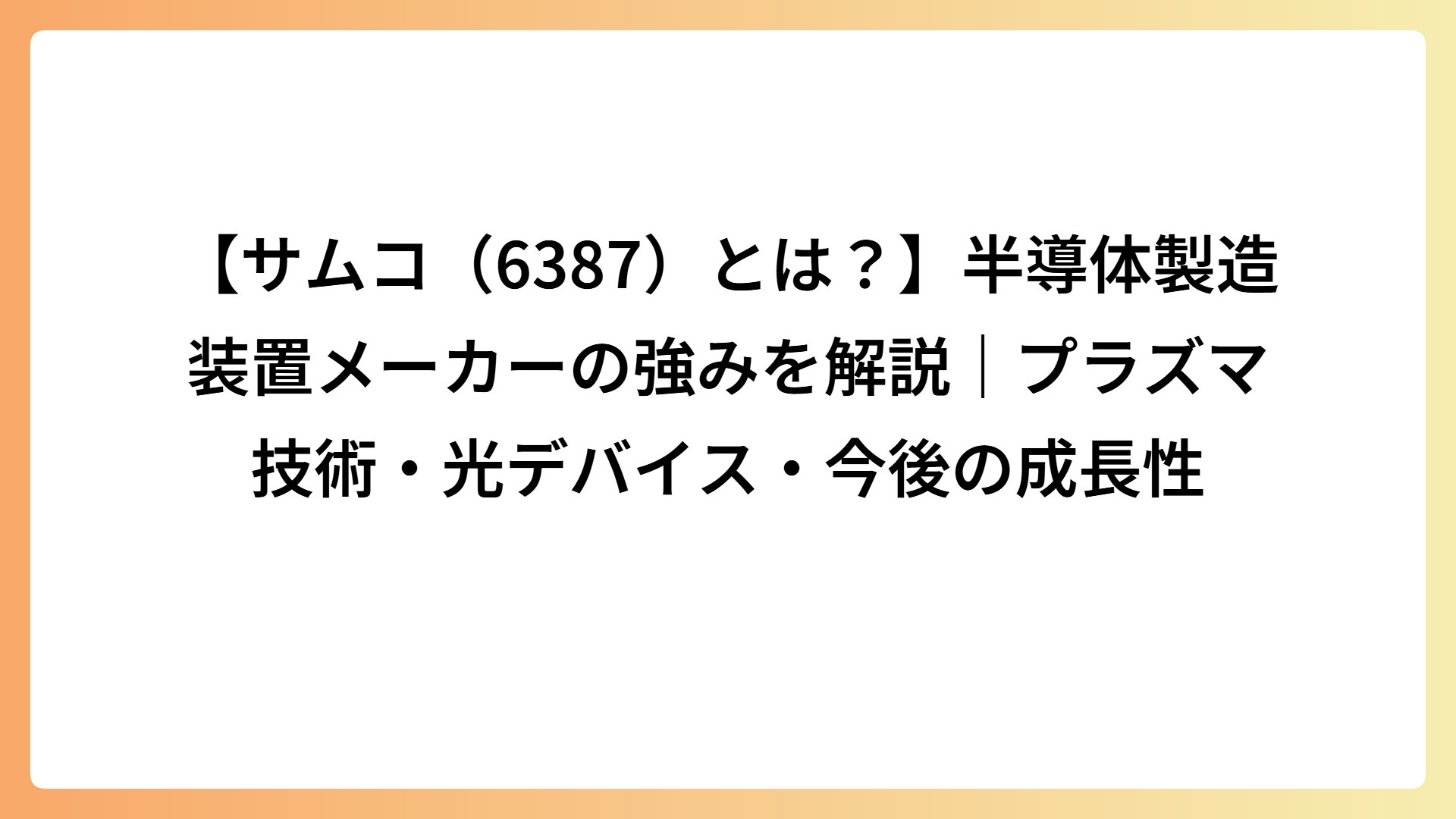 【サムコ（6387）とは？】半導体製造装置メーカーの強みを解説｜プラズマ技術・光デバイス・今後の成長性
