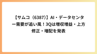 【サムコ（6387）】AI・データセンター需要が追い風！3Qは増収増益・上方修正・増配を発表