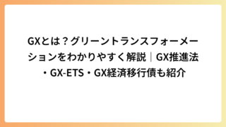 GXとは？グリーントランスフォーメーションをわかりやすく解説｜GX推進法・GX-ETS・GX経済移行債も紹介