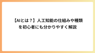 【AIとは？】人工知能の仕組みや種類を初心者にも分かりやすく解説