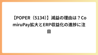 【POPER（5134）】減益の理由は？ComiruPay拡大とERP収益化の進捗に注目