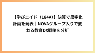 【学びエイド（184A）】決算で黒字化計画を発表｜NOVAグループ入りで変わる教育DX戦略を分析