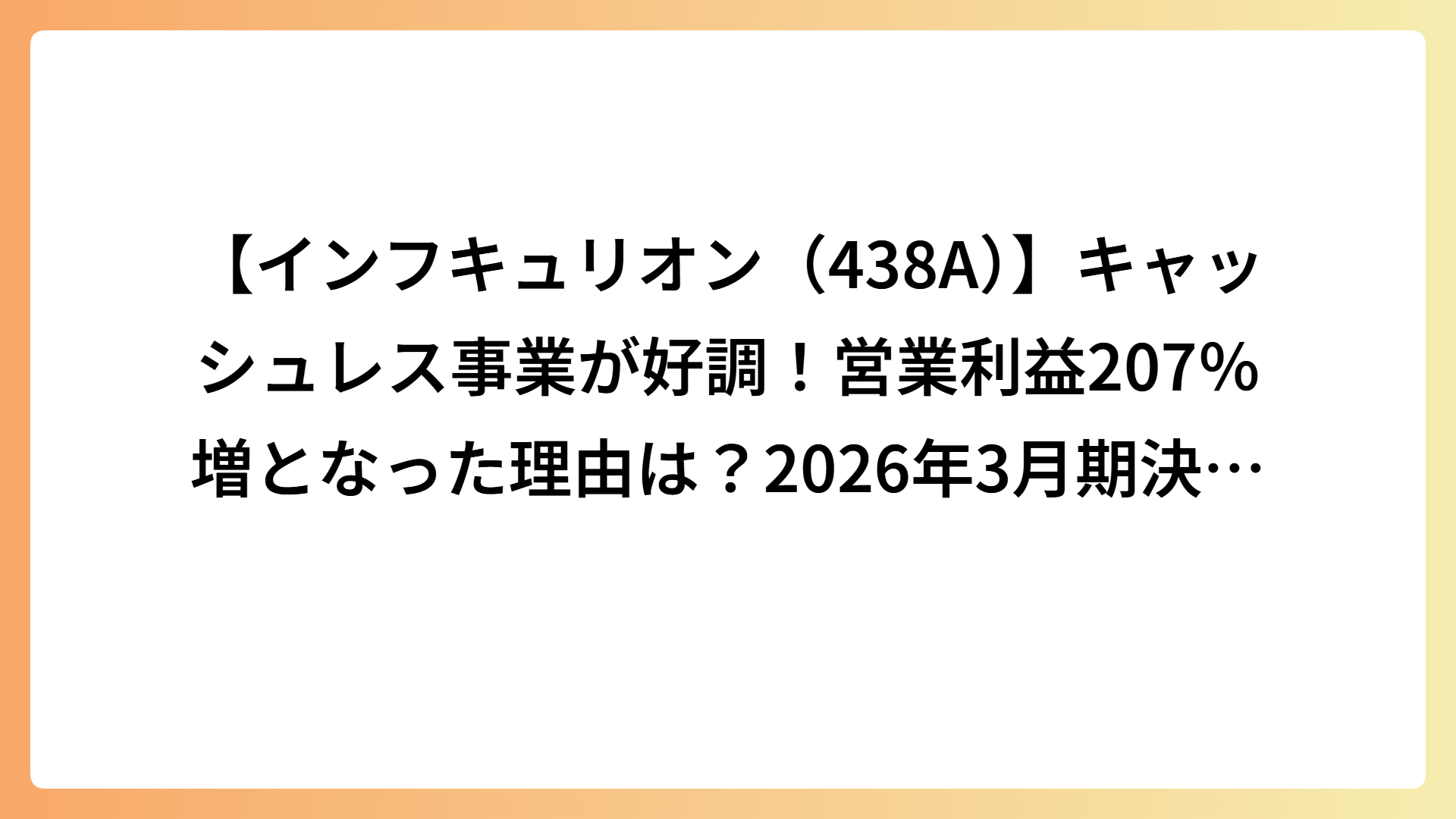 【インフキュリオン（438A）】キャッシュレス事業が好調！営業利益207％増となった理由は？2026年3月期決算を徹底分析