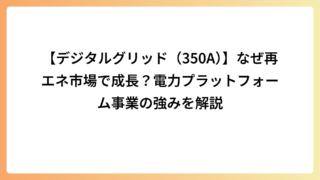 【デジタルグリッド（350A）】なぜ再エネ市場で成長？電力プラットフォーム事業の強みを解説