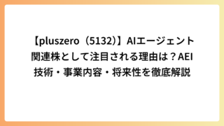 【pluszero（5132）】AIエージェント関連株として注目される理由は？AEI技術・事業内容・将来性を徹底解説