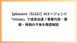 【pluszero（5132）】AIエージェント「miraio」で成長加速？事業内容・業績・株価の今後を徹底解説