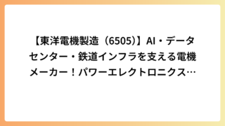 【東洋電機製造（6505）】AI・データセンター・鉄道インフラを支える電機メーカー！パワーエレクトロニクス技術が成長する理由