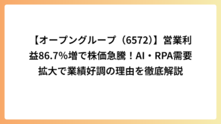 【オープングループ（6572）】営業利益86.7％増で株価急騰！AI・RPA需要拡大で業績好調の理由を徹底解説