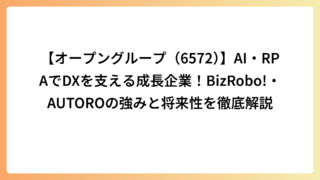 【オープングループ（6572）】AI・RPAでDXを支える成長企業！BizRobo!・AUTOROの強みと将来性を徹底解説