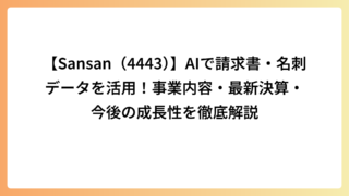 【Sansan（4443）】AIで請求書・名刺データを活用！事業内容・最新決算・今後の成長性を徹底解説