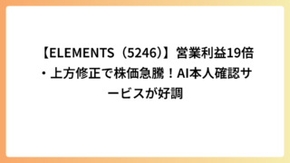【ELEMENTS（5246）】営業利益19倍・上方修正で株価急騰！AI本人確認サービスが好調
