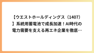 【ウエストホールディングス（1407）】系統用蓄電池で成長加速！AI時代の電力需要を支える再エネ企業を徹底解説