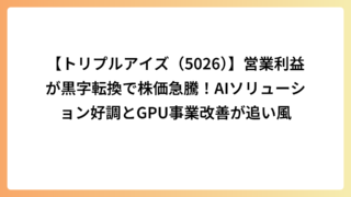 【トリプルアイズ（5026）】営業利益が黒字転換で株価急騰！AIソリューション好調とGPU事業改善が追い風