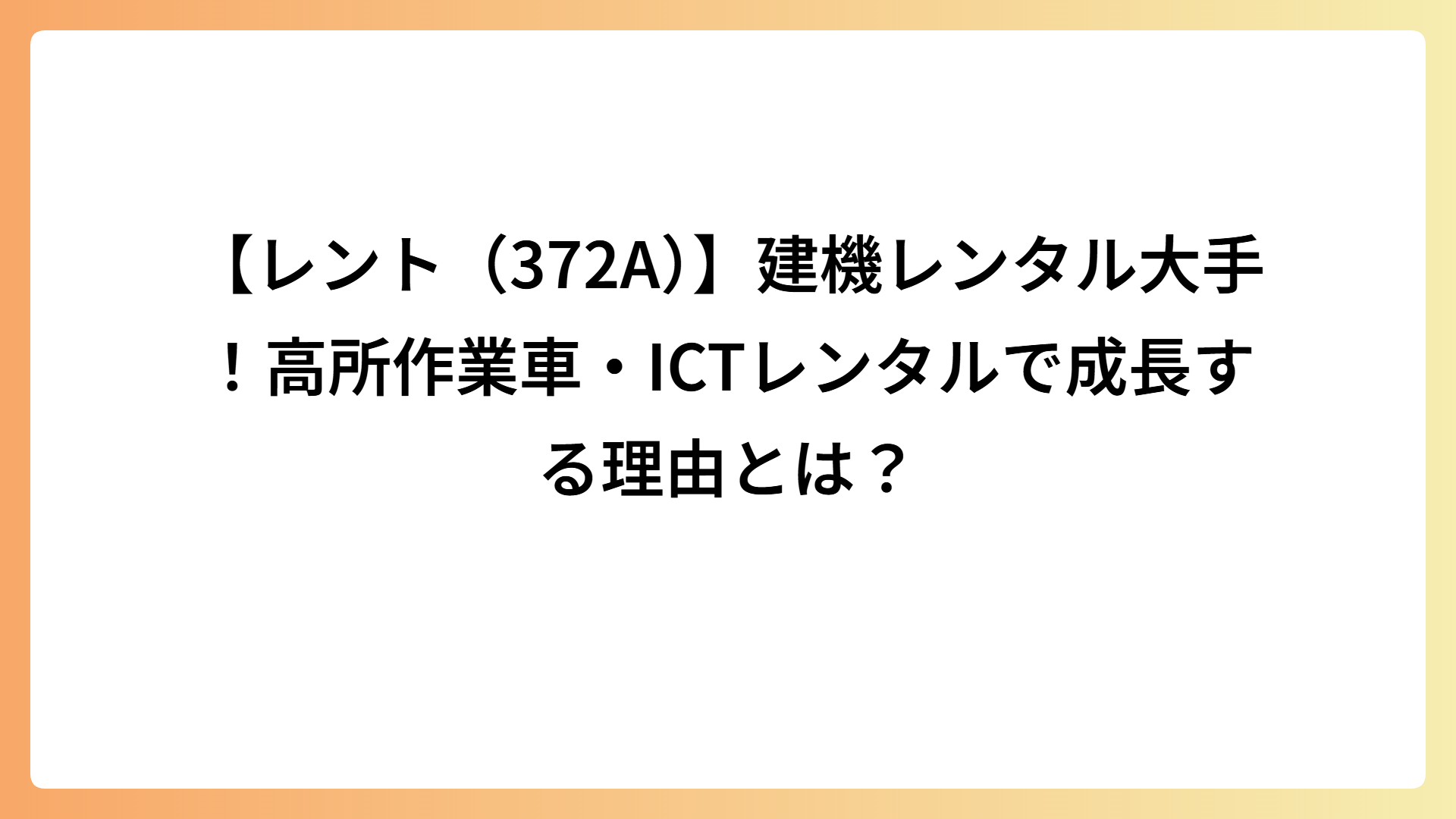 【レント（372A）】建機レンタル大手！高所作業車・ICTレンタルで成長する理由とは？