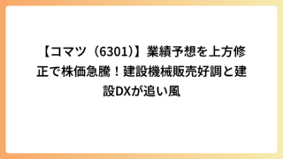 【コマツ（6301）】業績予想を上方修正で株価急騰！建設機械販売好調と建設DXが追い風