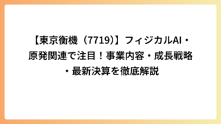 【東京衡機（7719）】フィジカルAI・原発関連で注目！事業内容・成長戦略・最新決算を徹底解説