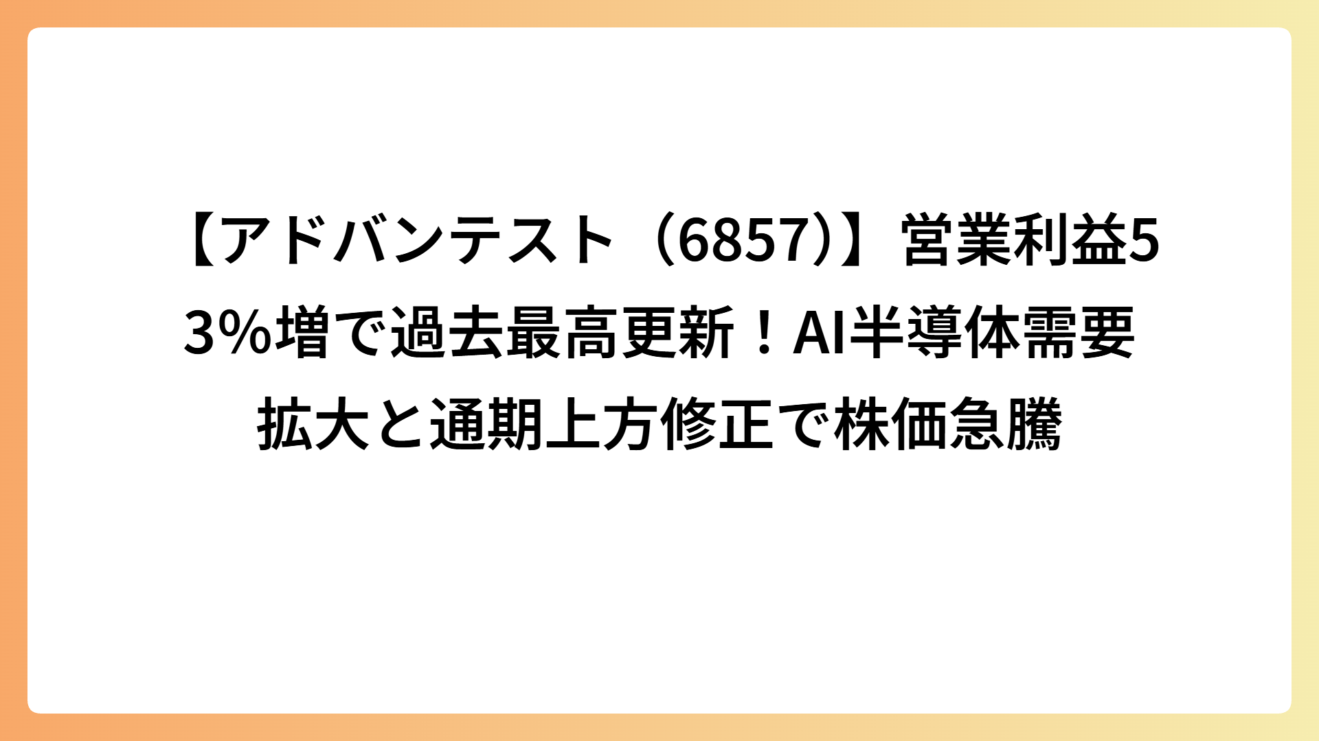 【アドバンテスト（6857）】営業利益53％増で過去最高更新！AI半導体需要拡大と通期上方修正で株価急騰