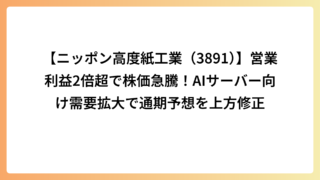 【ニッポン高度紙工業（3891）】営業利益2倍超で株価急騰！AIサーバー向け需要拡大で通期予想を上方修正