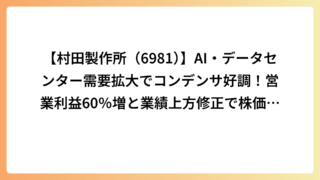 【村田製作所（6981）】AI・データセンター需要拡大でコンデンサ好調！営業利益60％増と業績上方修正で株価急騰