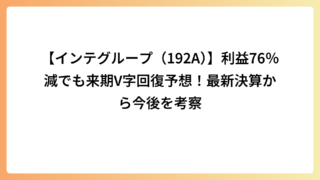 【インテグループ（192A）】利益76％減でも来期V字回復予想！最新決算から今後を考察