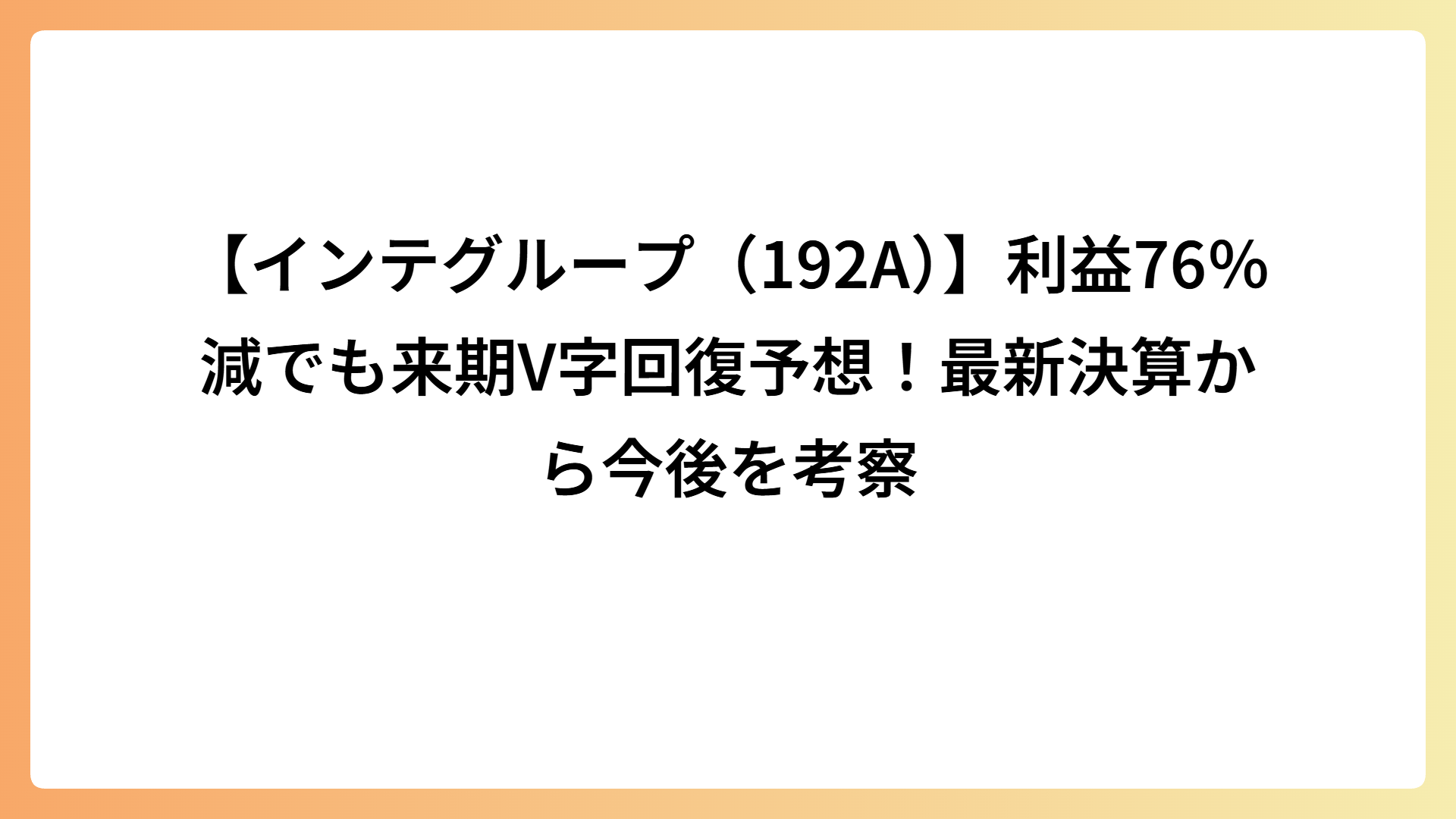 【インテグループ（192A）】利益76％減でも来期V字回復予想！最新決算から今後を考察