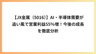 【JX金属（5016）】AI・半導体需要が追い風で営業利益55％増！今後の成長を徹底分析