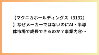 【マクニカホールディングス（3132）】なぜメーカーではないのにAI・半導体市場で成長できるのか？事業内容や強みを徹底解説