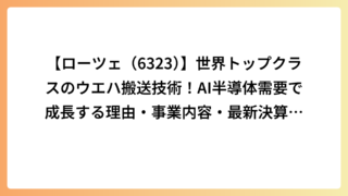 【ローツェ（6323）】世界トップクラスのウエハ搬送技術！AI半導体需要で成長する理由・事業内容・最新決算を徹底解説