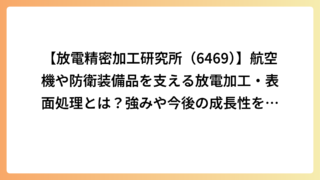 【放電精密加工研究所（6469）】航空機や防衛装備品を支える放電加工・表面処理とは？強みや今後の成長性を徹底解説