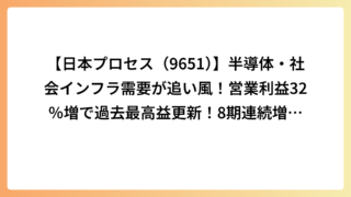 【日本プロセス（9651）】半導体・社会インフラ需要が追い風！営業利益32％増で過去最高益更新！8期連続増配予定を徹底分析